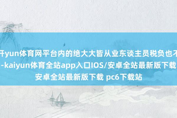 开yun体育网平台内的绝大大皆从业东谈主员税负也不会受到影响-kaiyun体育全站app入口IOS/安卓全站最新版下载 pc6下载站