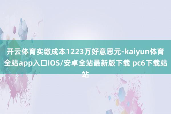 开云体育实缴成本1223万好意思元-kaiyun体育全站app入口IOS/安卓全站最新版下载 pc6下载站