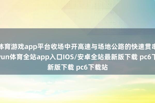 体育游戏app平台收场中开高速与场地公路的快速贯串-kaiyun体育全站app入口IOS/安卓全站最新版下载 pc6下载站
