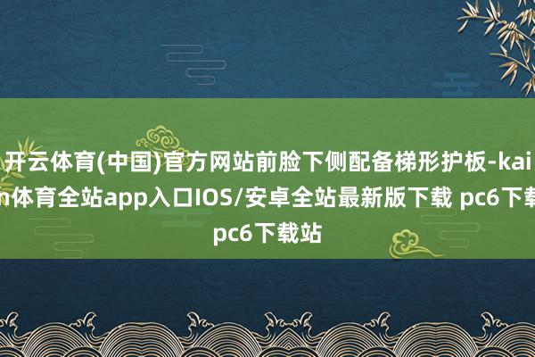 开云体育(中国)官方网站前脸下侧配备梯形护板-kaiyun体育全站app入口IOS/安卓全站最新版下载 pc6下载站