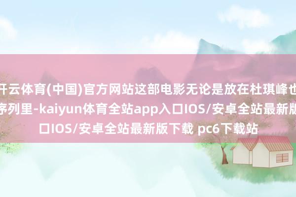 开云体育(中国)官方网站这部电影无论是放在杜琪峰也曾周星驰的电影序列里-kaiyun体育全站app入口IOS/安卓全站最新版下载 pc6下载站