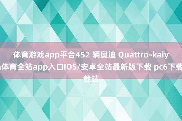 体育游戏app平台452 辆奥迪 Quattro-kaiyun体育全站app入口IOS/安卓全站最新版下载 pc6下载站