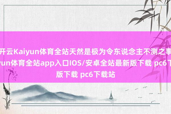 开云Kaiyun体育全站天然是极为令东说念主不测之事-kaiyun体育全站app入口IOS/安卓全站最新版下载 pc6下载站