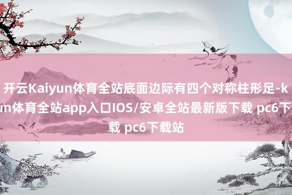 开云Kaiyun体育全站底面边际有四个对称柱形足-kaiyun体育全站app入口IOS/安卓全站最新版下载 pc6下载站