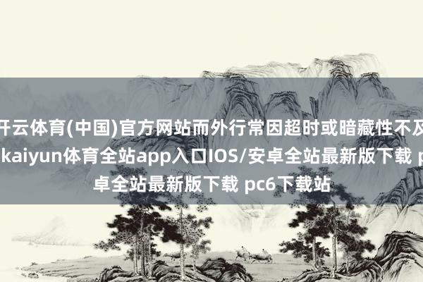 开云体育(中国)官方网站而外行常因超时或暗藏性不及激发争议-kaiyun体育全站app入口IOS/安卓全站最新版下载 pc6下载站