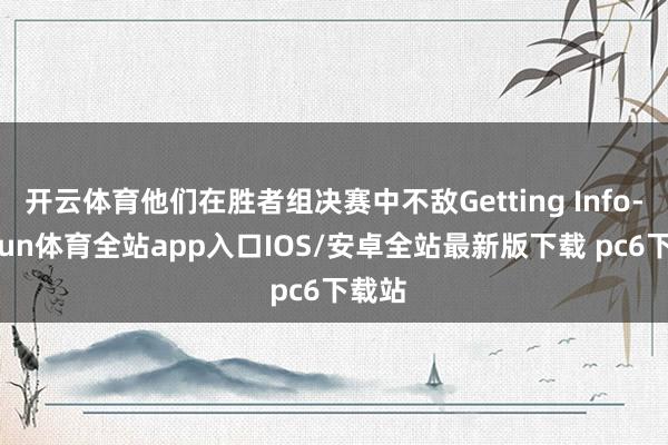 开云体育他们在胜者组决赛中不敌Getting Info-kaiyun体育全站app入口IOS/安卓全站最新版下载 pc6下载站