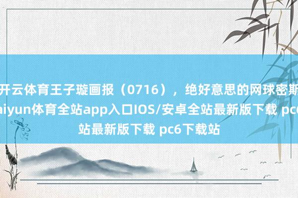开云体育王子璇画报（0716），绝好意思的网球密斯姐！-kaiyun体育全站app入口IOS/安卓全站最新版下载 pc6下载站