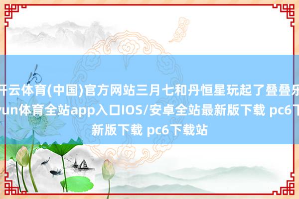 开云体育(中国)官方网站三月七和丹恒星玩起了叠叠乐-kaiyun体育全站app入口IOS/安卓全站最新版下载 pc6下载站