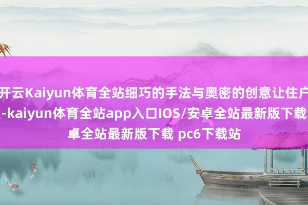 开云Kaiyun体育全站细巧的手法与奥密的创意让住户们连连传颂-kaiyun体育全站app入口IOS/安卓全站最新版下载 pc6下载站