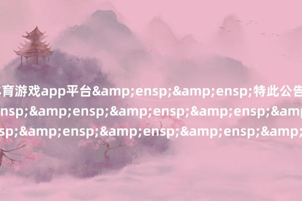 体育游戏app平台  特此公告                             &
