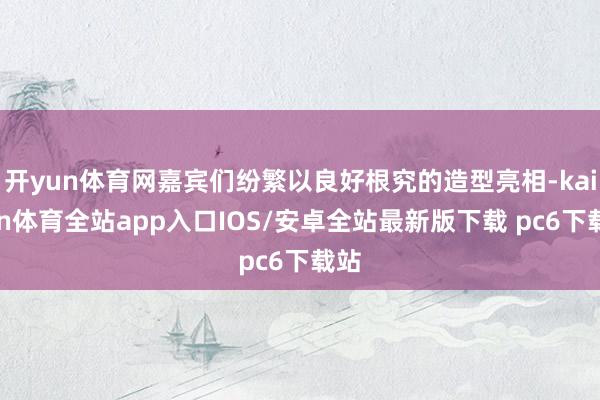 开yun体育网嘉宾们纷繁以良好根究的造型亮相-kaiyun体育全站app入口IOS/安卓全站最新版下载 pc6下载站