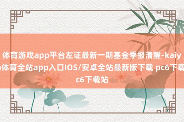 体育游戏app平台左证最新一期基金季报清醒-kaiyun体育全站app入口IOS/安卓全站最新版下载 pc6下载站