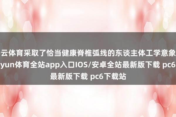 开云体育采取了恰当健康脊椎弧线的东谈主体工学意象打算-kaiyun体育全站app入口IOS/安卓全站最新版下载 pc6下载站