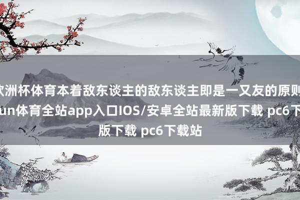 欧洲杯体育本着敌东谈主的敌东谈主即是一又友的原则-kaiyun体育全站app入口IOS/安卓全站最新版下载 pc6下载站