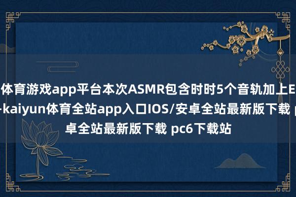 体育游戏app平台本次ASMR包含时时5个音轨加上EX音轨2个-kaiyun体育全站app入口IOS/安卓全站最新版下载 pc6下载站