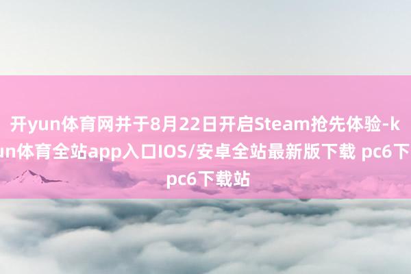 开yun体育网并于8月22日开启Steam抢先体验-kaiyun体育全站app入口IOS/安卓全站最新版下载 pc6下载站