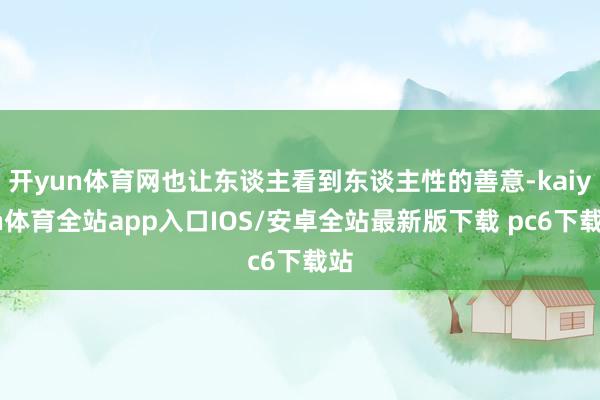 开yun体育网也让东谈主看到东谈主性的善意-kaiyun体育全站app入口IOS/安卓全站最新版下载 pc6下载站