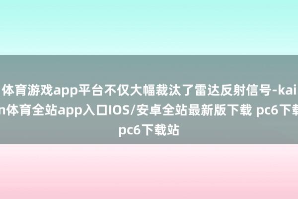 体育游戏app平台不仅大幅裁汰了雷达反射信号-kaiyun体育全站app入口IOS/安卓全站最新版下载 pc6下载站