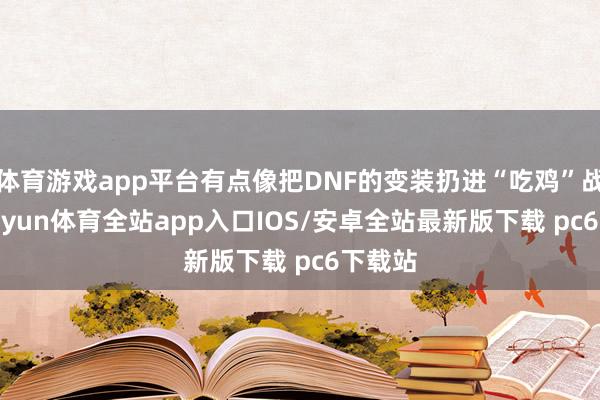 体育游戏app平台有点像把DNF的变装扔进“吃鸡”战场-kaiyun体育全站app入口IOS/安卓全站最新版下载 pc6下载站