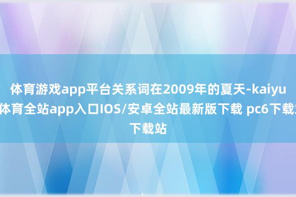 体育游戏app平台关系词在2009年的夏天-kaiyun体育全站app入口IOS/安卓全站最新版下载 pc6下载站