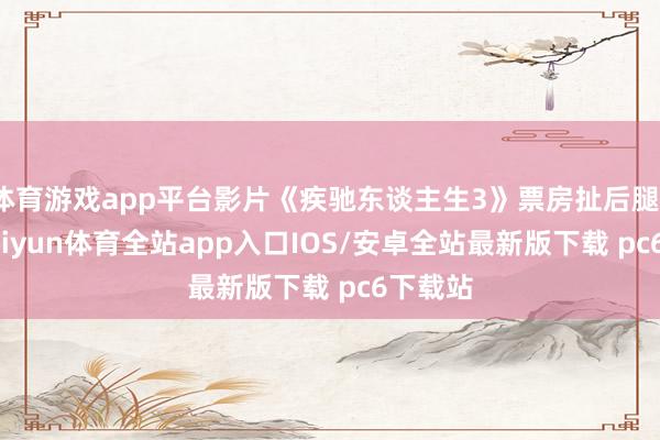 体育游戏app平台影片《疾驰东谈主生3》票房扯后腿10亿-kaiyun体育全站app入口IOS/安卓全站最新版下载 pc6下载站