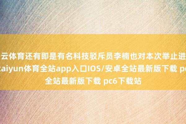 开云体育还有即是有名科技驳斥员李楠也对本次举止进行了点评-kaiyun体育全站app入口IOS/安卓全站最新版下载 pc6下载站