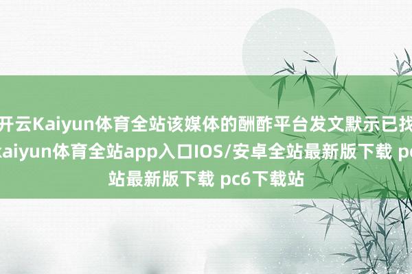 开云Kaiyun体育全站该媒体的酬酢平台发文默示已找到王星-kaiyun体育全站app入口IOS/安卓全站最新版下载 pc6下载站