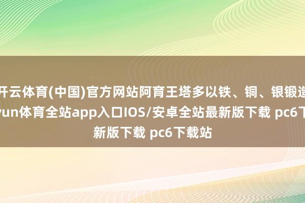 开云体育(中国)官方网站阿育王塔多以铁、铜、银锻造-kaiyun体育全站app入口IOS/安卓全站最新版下载 pc6下载站