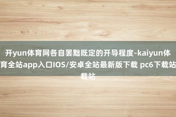 开yun体育网各自罢黜既定的开导程度-kaiyun体育全站app入口IOS/安卓全站最新版下载 pc6下载站