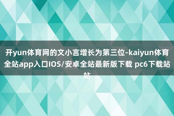 开yun体育网的文小言增长为第三位-kaiyun体育全站app入口IOS/安卓全站最新版下载 pc6下载站