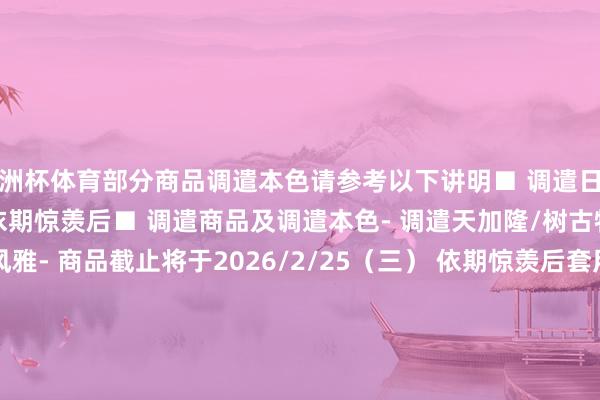 欧洲杯体育部分商品调遣本色请参考以下讲明■ 调遣日历- 2026/2/25（三） 依期惊羡后■ 调遣商品及调遣本色- 调遣天加隆/树古特级会员的本色■ 风雅- 商品截止将于2026/2/25（三） 依期惊羡后套用AION2新春开工奖励讲明 为了替诸君在新春开工的看护者们加油打气咱们特殊准备了开工奖励送给大家祝大家新春开工大吉！■ 新春开工奖励[一次性邮件奖励]- 邮件发送日：2/23（一）[9天邮件奖励]- 邮件发送日：2/23（一） ~ 3/3（二）时天职每天05：00起不时发送                      -kaiyun体育全站app入口IOS/安卓全站最新版下载 pc6下载站