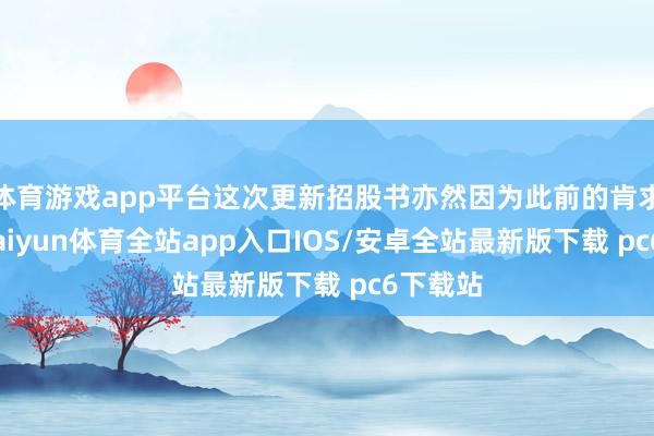 体育游戏app平台这次更新招股书亦然因为此前的肯求失效-kaiyun体育全站app入口IOS/安卓全站最新版下载 pc6下载站