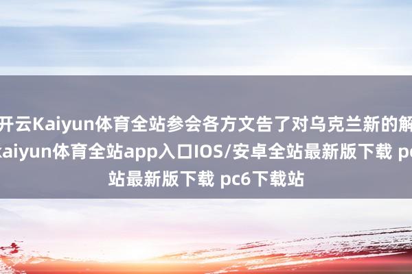 开云Kaiyun体育全站参会各方文告了对乌克兰新的解救计较-kaiyun体育全站app入口IOS/安卓全站最新版下载 pc6下载站