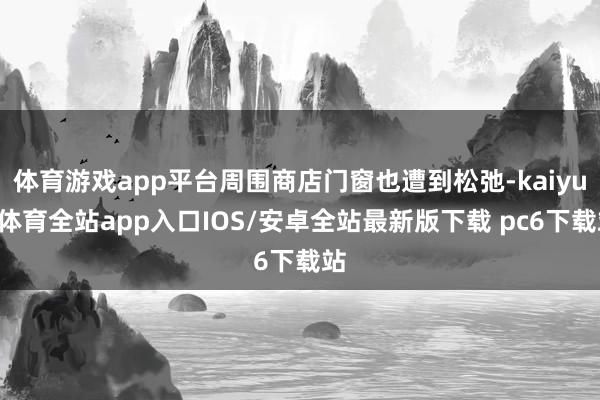 体育游戏app平台周围商店门窗也遭到松弛-kaiyun体育全站app入口IOS/安卓全站最新版下载 pc6下载站