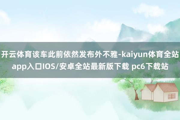 开云体育该车此前依然发布外不雅-kaiyun体育全站app入口IOS/安卓全站最新版下载 pc6下载站
