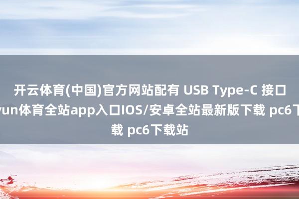 开云体育(中国)官方网站配有 USB Type-C 接口-kaiyun体育全站app入口IOS/安卓全站最新版下载 pc6下载站