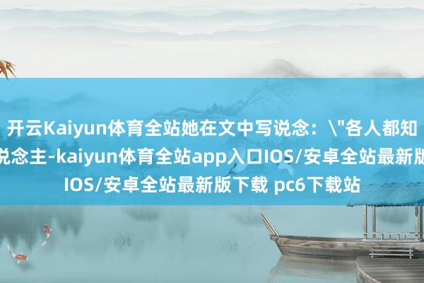 开云Kaiyun体育全站她在文中写说念：