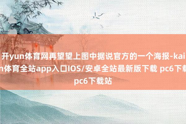 开yun体育网再望望上图中据说官方的一个海报-kaiyun体育全站app入口IOS/安卓全站最新版下载 pc6下载站